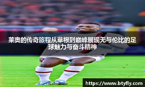 莱奥的传奇旅程从草根到巅峰展现无与伦比的足球魅力与奋斗精神