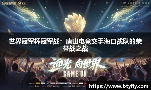 世界冠军杯冠军战：唐山电竞交手海口战队的荣誉战之战